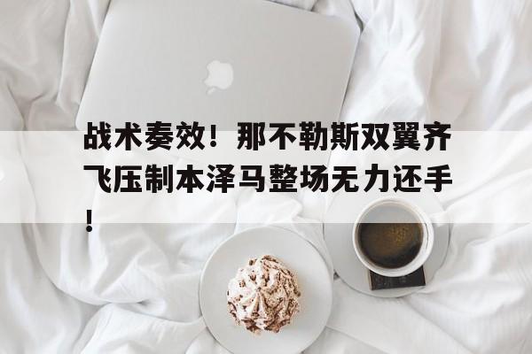 随机战术奏效！那不勒斯双翼齐飞压制本泽马整场无力还手！