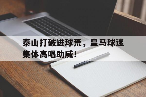 随机泰山打破进球荒，皇马球迷集体高唱助威！棒球brother全集免费观看